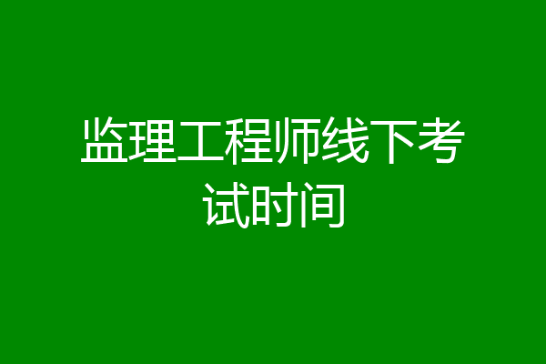 监理工程师线下考试时间