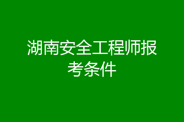 湖南安全工程师报考条件