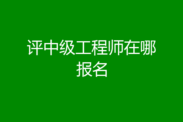 评中级工程师在哪报名