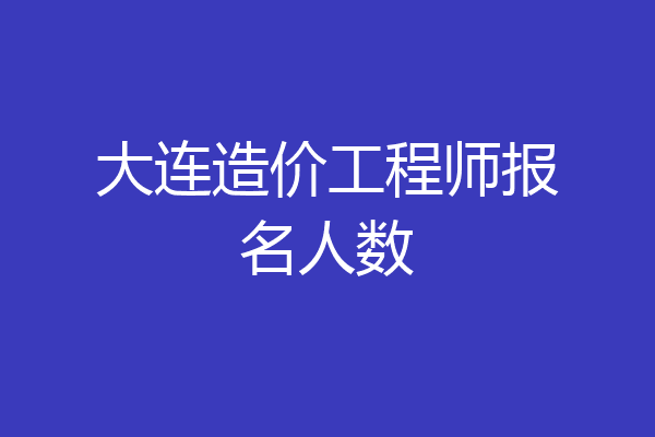 大连造价工程师报名人数