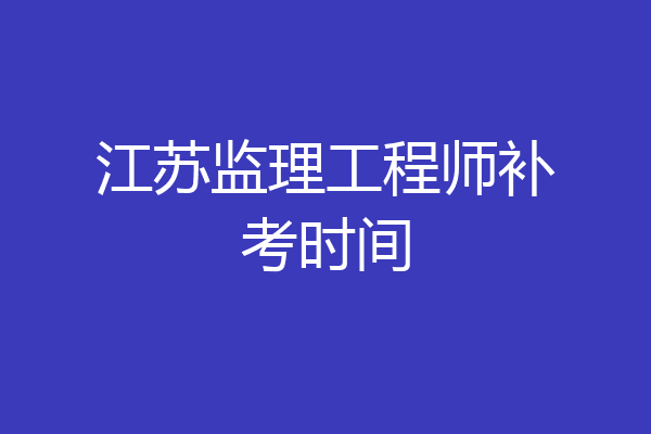 江苏监理工程师补考时间