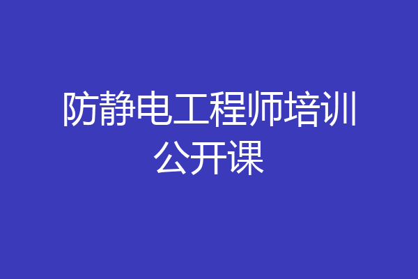 防静电工程师培训公开课