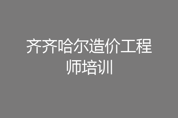 齐齐哈尔造价工程师培训