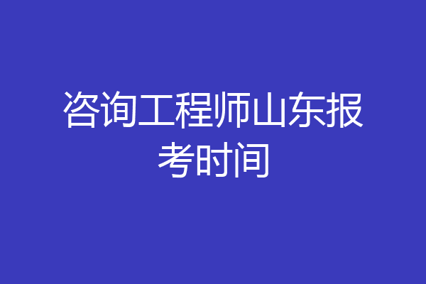 咨询工程师山东报考时间