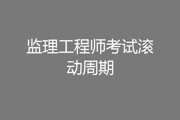 监理工程师考试滚动周期