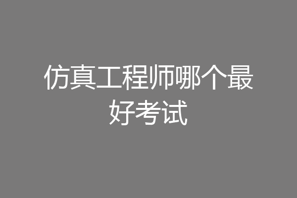 仿真工程师哪个最好考试