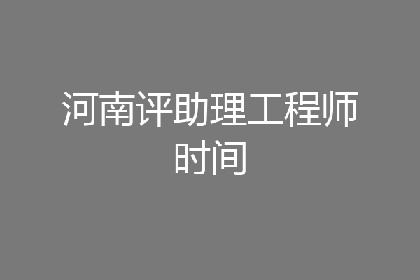 河南评助理工程师时间