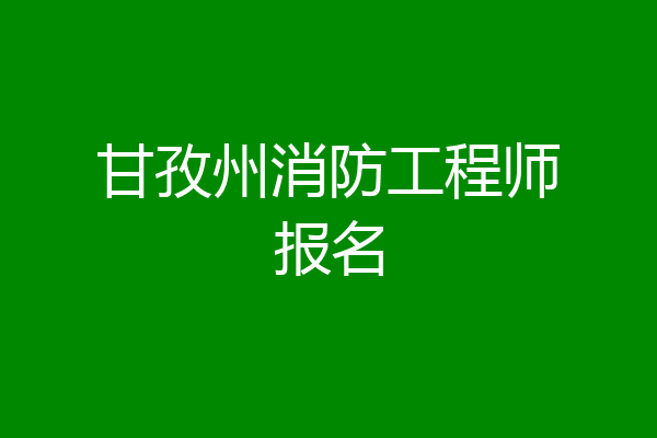 甘孜州消防工程师报名