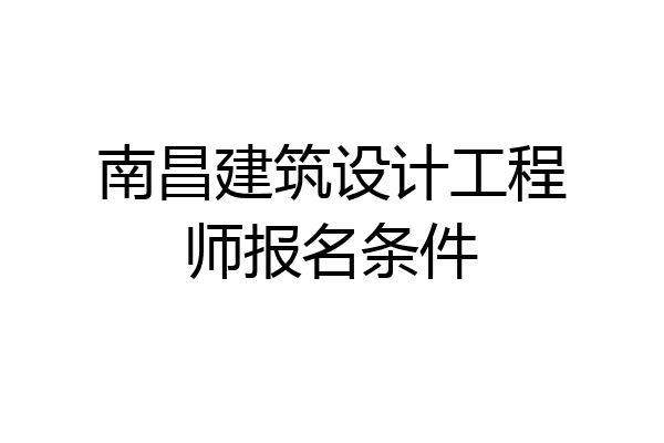 南昌建筑设计工程师报名条件