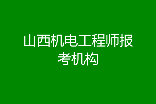 山西机电工程师报考机构