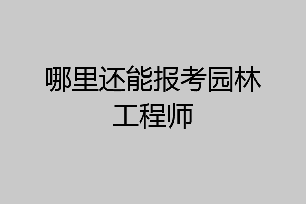 哪里还能报考园林工程师