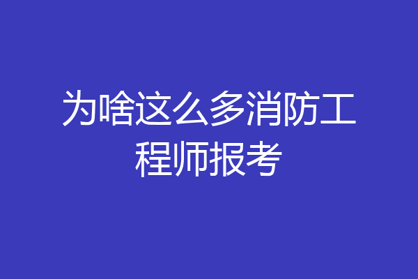为啥这么多消防工程师报考