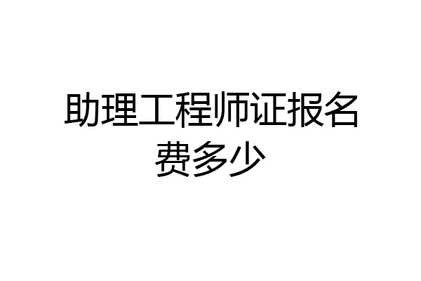 助理工程师证报名费多少