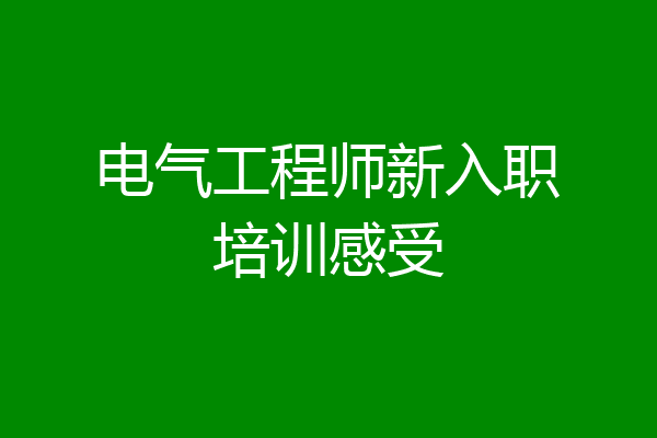 电气工程师新入职培训感受