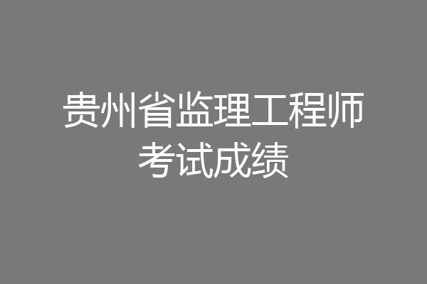 贵州省监理工程师考试成绩