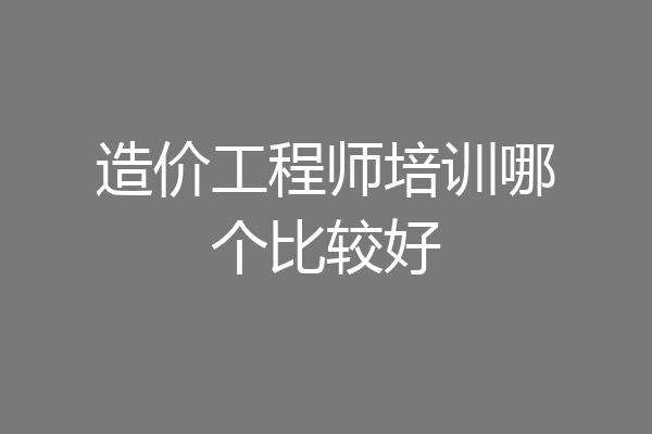 造价工程师培训哪个比较好