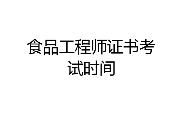 食品工程师证书考试时间