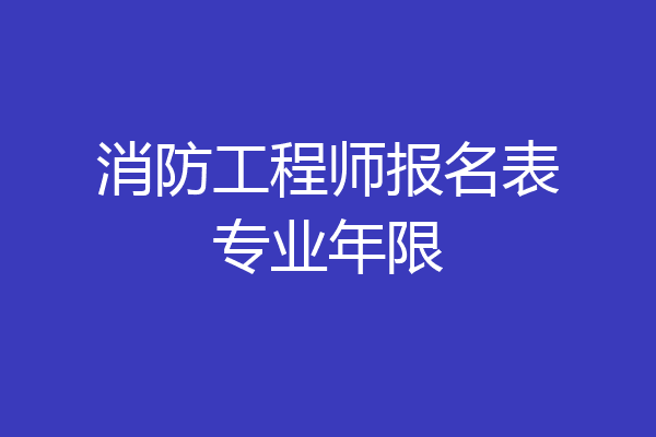 消防工程师报名表专业年限