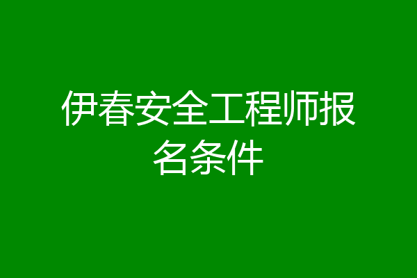 伊春安全工程师报名条件