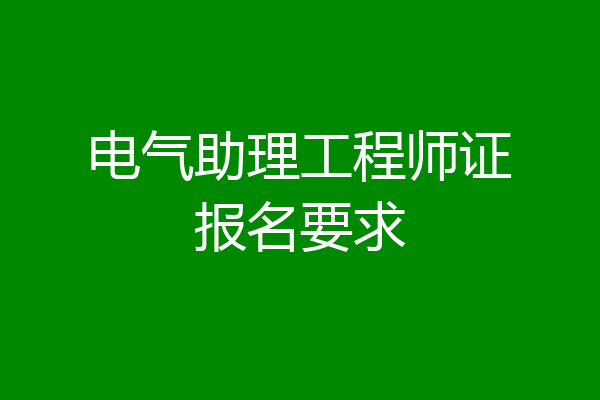 电气助理工程师证报名要求