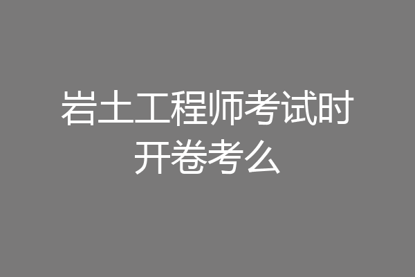 岩土工程师考试时开卷考么