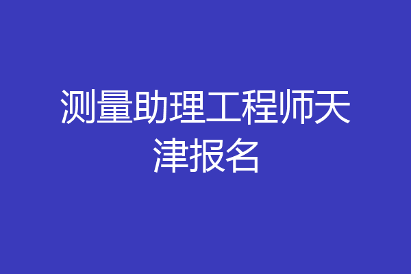 测量助理工程师天津报名