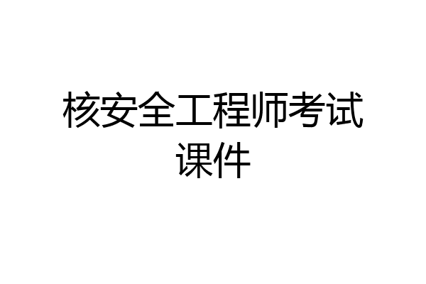 核安全工程师考试课件