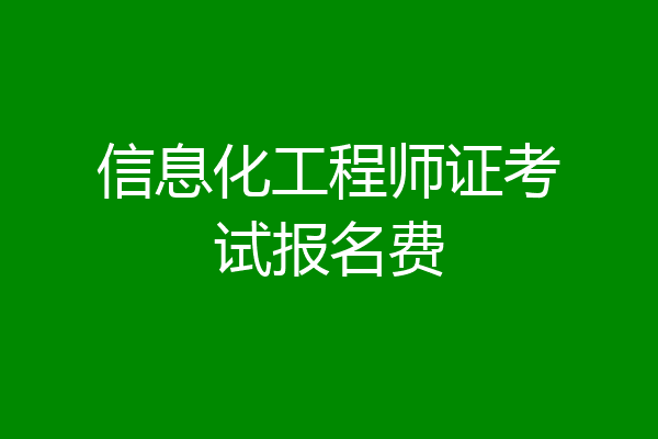 信息化工程师证考试报名费