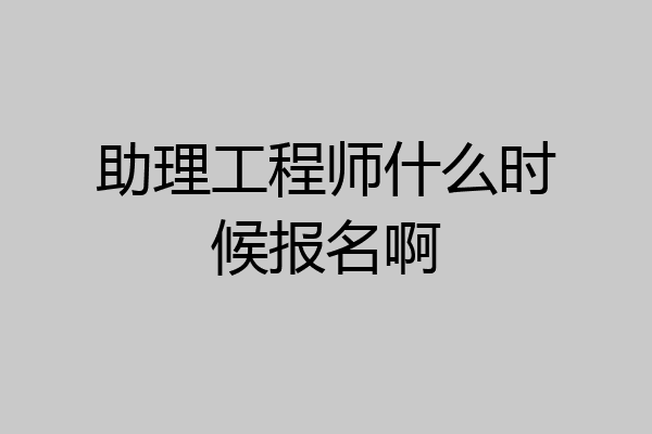 助理工程师什么时候报名啊