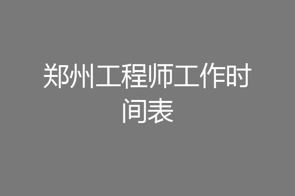 郑州工程师工作时间表