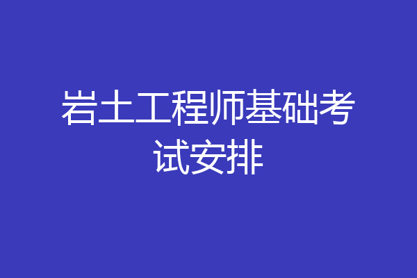 岩土工程师基础考试安排
