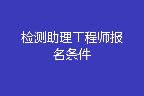 检测助理工程师报名条件