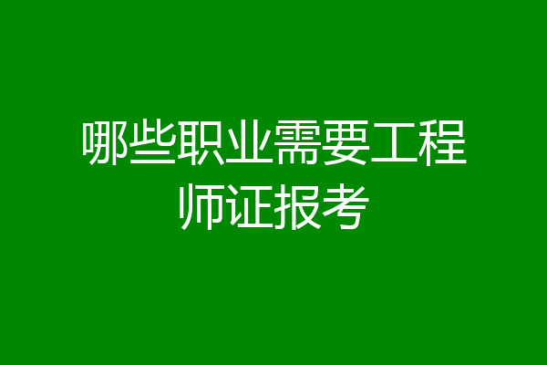 哪些职业需要工程师证报考