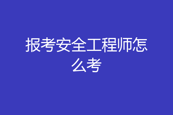 报考安全工程师怎么考