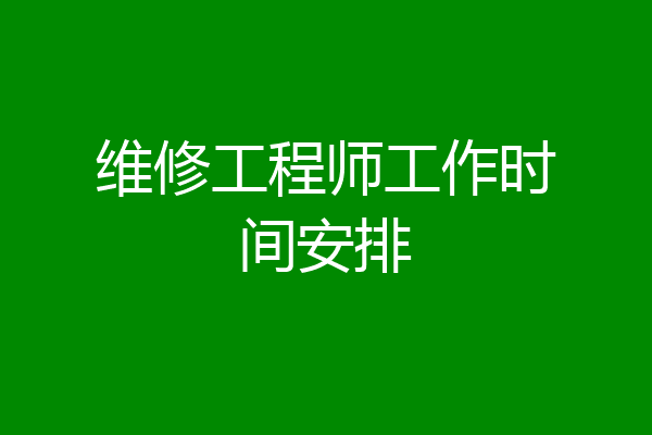 维修工程师工作时间安排