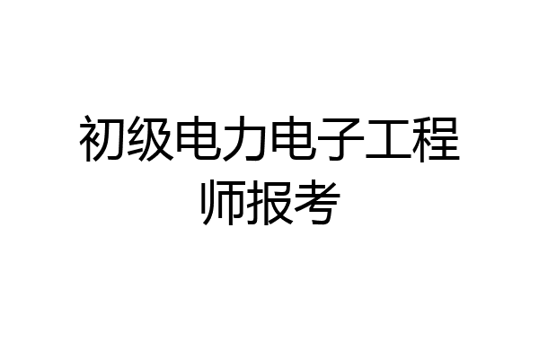 初级电力电子工程师报考