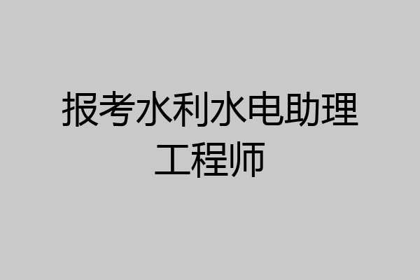 报考水利水电助理工程师