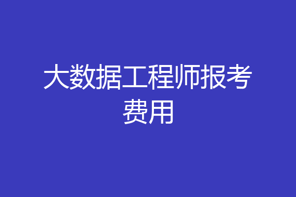 大数据工程师报考费用