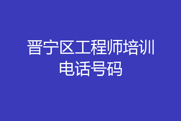 晋宁区工程师培训电话号码