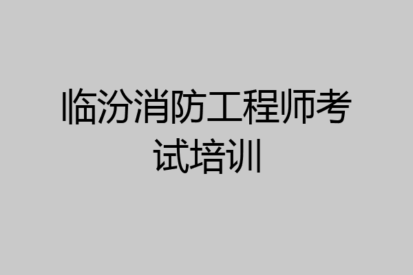 临汾消防工程师考试培训
