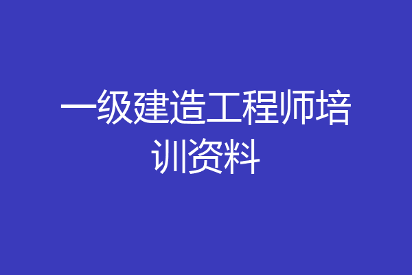 一级建造工程师培训资料