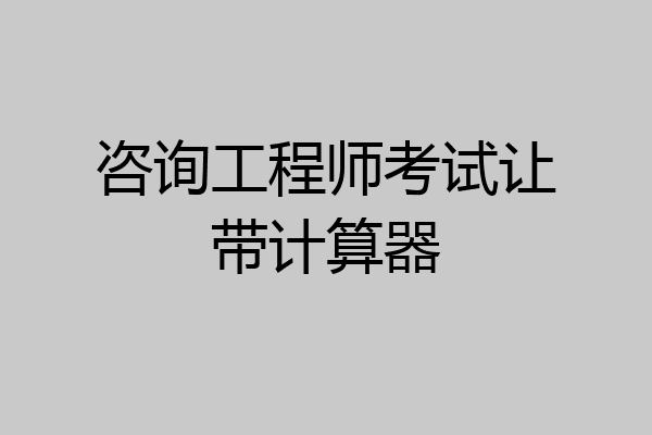 咨询工程师考试让带计算器