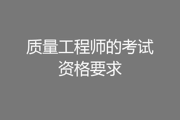 质量工程师的考试资格要求