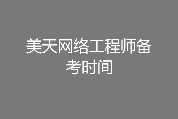 美天网络工程师备考时间