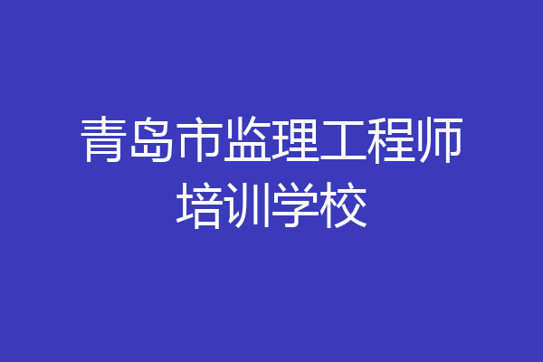 青岛市监理工程师培训学校