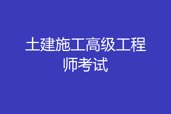 土建施工高级工程师考试