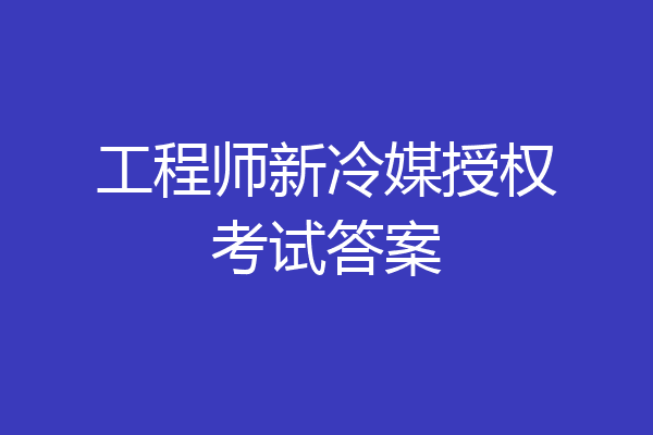 工程师新冷媒授权考试答案