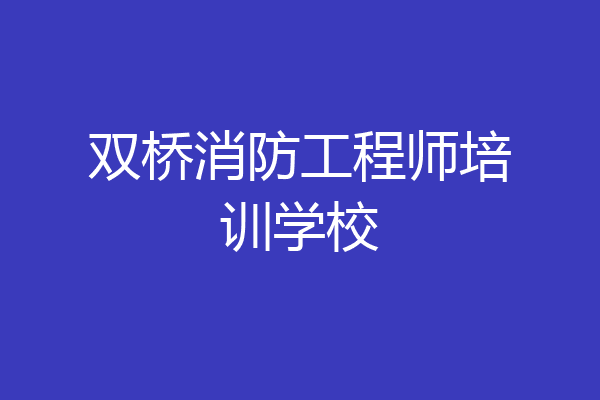 双桥消防工程师培训学校