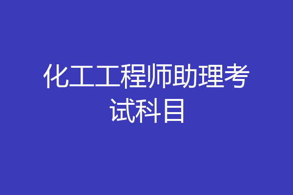 化工工程师助理考试科目