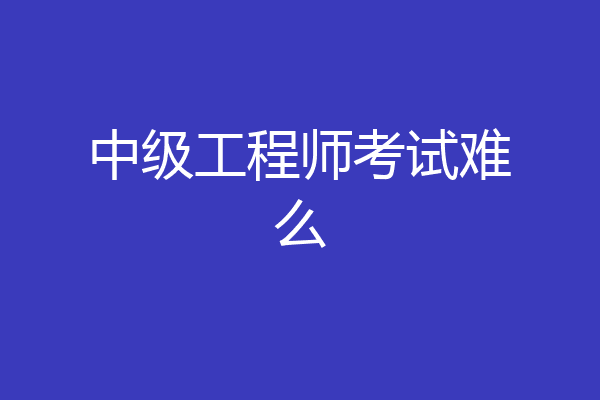 中级工程师考试难么